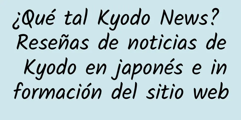 ¿Qué tal Kyodo News? Reseñas de noticias de Kyodo en japonés e información del sitio web