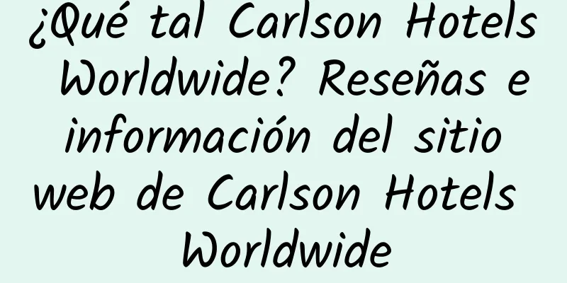 ¿Qué tal Carlson Hotels Worldwide? Reseñas e información del sitio web de Carlson Hotels Worldwide