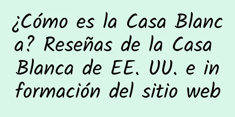 ¿Cómo es la Casa Blanca? Reseñas de la Casa Blanca de EE. UU. e información del sitio web