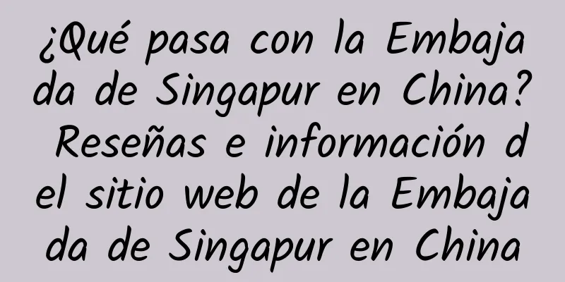 ¿Qué pasa con la Embajada de Singapur en China? Reseñas e información del sitio web de la Embajada de Singapur en China
