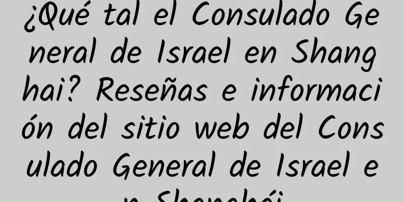 ¿Qué tal el Consulado General de Israel en Shanghai? Reseñas e información del sitio web del Consulado General de Israel en Shanghái