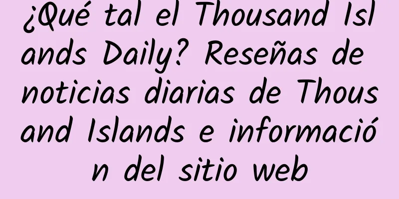 ¿Qué tal el Thousand Islands Daily? Reseñas de noticias diarias de Thousand Islands e información del sitio web