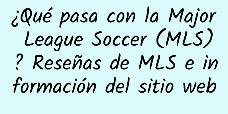 ¿Qué pasa con la Major League Soccer (MLS)? Reseñas de MLS e información del sitio web