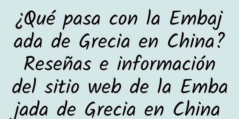 ¿Qué pasa con la Embajada de Grecia en China? Reseñas e información del sitio web de la Embajada de Grecia en China