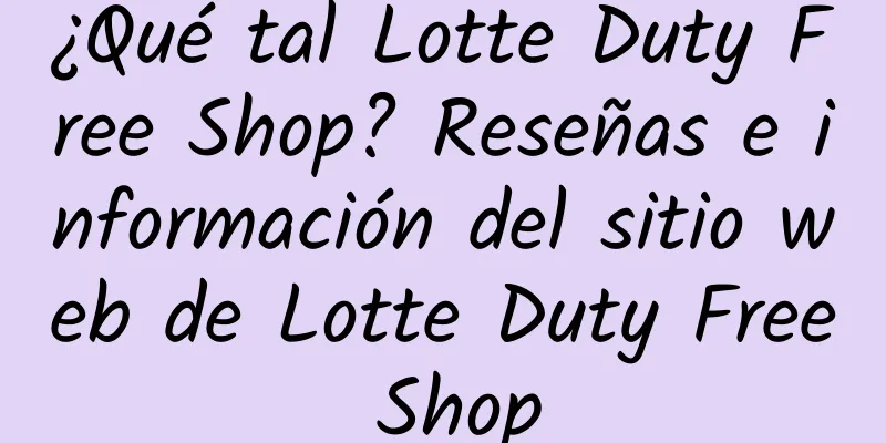 ¿Qué tal Lotte Duty Free Shop? Reseñas e información del sitio web de Lotte Duty Free Shop