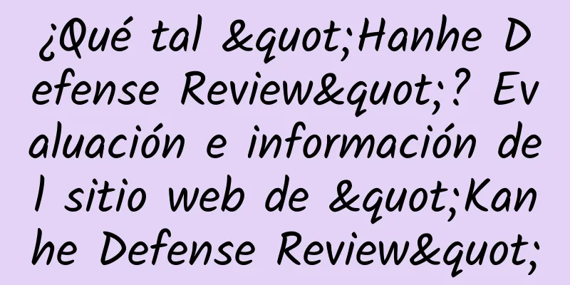 ¿Qué tal "Hanhe Defense Review"? Evaluación e información del sitio web de "Kanhe Defense Review"
