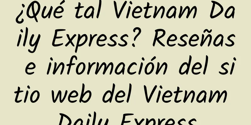 ¿Qué tal Vietnam Daily Express? Reseñas e información del sitio web del Vietnam Daily Express