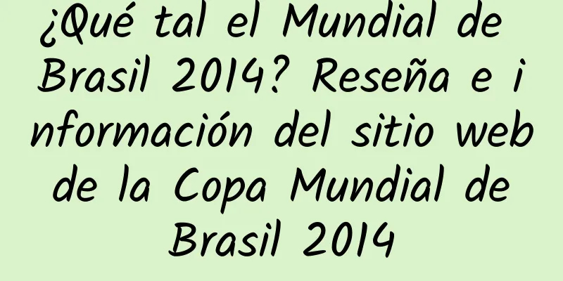 ¿Qué tal el Mundial de Brasil 2014? Reseña e información del sitio web de la Copa Mundial de Brasil 2014