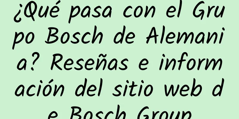 ¿Qué pasa con el Grupo Bosch de Alemania? Reseñas e información del sitio web de Bosch Group