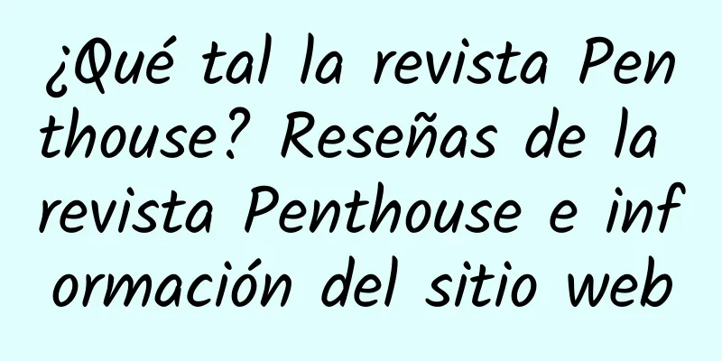 ¿Qué tal la revista Penthouse? Reseñas de la revista Penthouse e información del sitio web