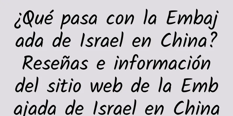 ¿Qué pasa con la Embajada de Israel en China? Reseñas e información del sitio web de la Embajada de Israel en China