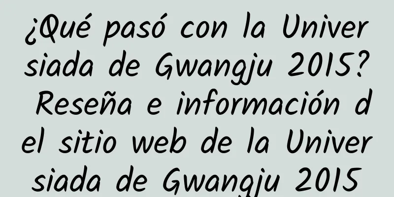 ¿Qué pasó con la Universiada de Gwangju 2015? Reseña e información del sitio web de la Universiada de Gwangju 2015