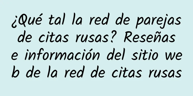 ¿Qué tal la red de parejas de citas rusas? Reseñas e información del sitio web de la red de citas rusas