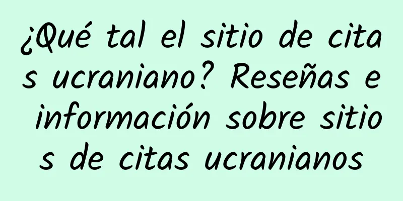¿Qué tal el sitio de citas ucraniano? Reseñas e información sobre sitios de citas ucranianos