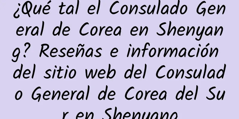 ¿Qué tal el Consulado General de Corea en Shenyang? Reseñas e información del sitio web del Consulado General de Corea del Sur en Shenyang