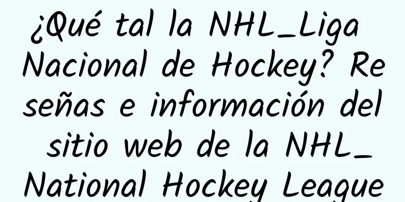 ¿Qué tal la NHL_Liga Nacional de Hockey? Reseñas e información del sitio web de la NHL_National Hockey League