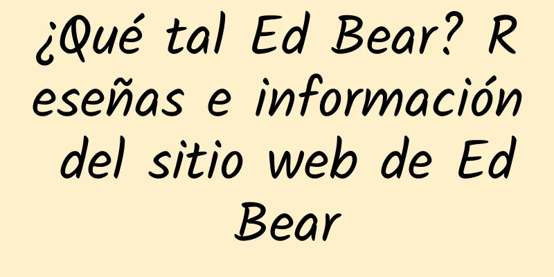 ¿Qué tal Ed Bear? Reseñas e información del sitio web de Ed Bear