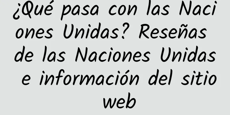 ¿Qué pasa con las Naciones Unidas? Reseñas de las Naciones Unidas e información del sitio web