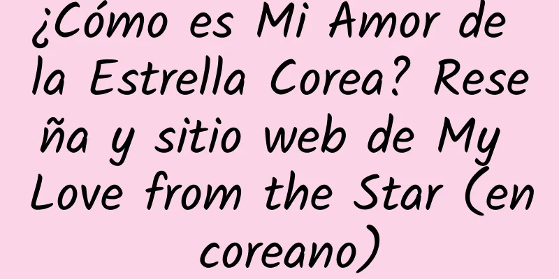 ¿Cómo es Mi Amor de la Estrella Corea? Reseña y sitio web de My Love from the Star (en coreano)