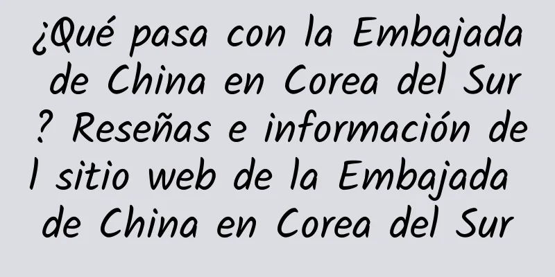 ¿Qué pasa con la Embajada de China en Corea del Sur? Reseñas e información del sitio web de la Embajada de China en Corea del Sur