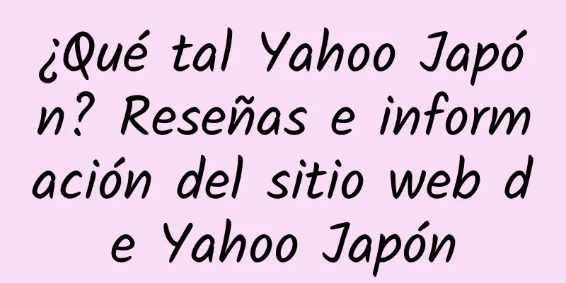 ¿Qué tal Yahoo Japón? Reseñas e información del sitio web de Yahoo Japón