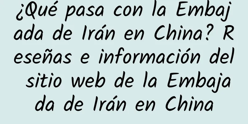 ¿Qué pasa con la Embajada de Irán en China? Reseñas e información del sitio web de la Embajada de Irán en China