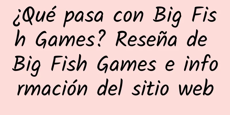 ¿Qué pasa con Big Fish Games? Reseña de Big Fish Games e información del sitio web