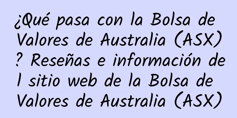 ¿Qué pasa con la Bolsa de Valores de Australia (ASX)? Reseñas e información del sitio web de la Bolsa de Valores de Australia (ASX)