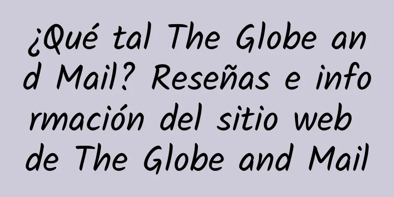 ¿Qué tal The Globe and Mail? Reseñas e información del sitio web de The Globe and Mail