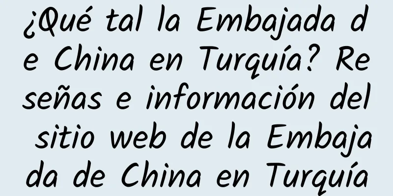 ¿Qué tal la Embajada de China en Turquía? Reseñas e información del sitio web de la Embajada de China en Turquía