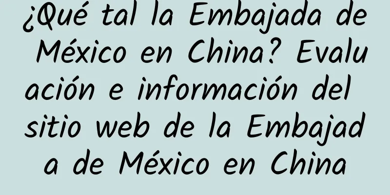 ¿Qué tal la Embajada de México en China? Evaluación e información del sitio web de la Embajada de México en China