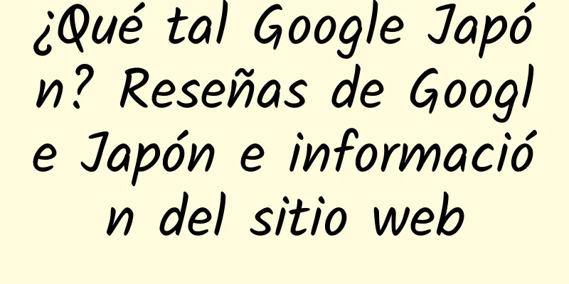 ¿Qué tal Google Japón? Reseñas de Google Japón e información del sitio web