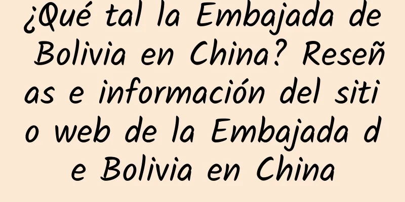 ¿Qué tal la Embajada de Bolivia en China? Reseñas e información del sitio web de la Embajada de Bolivia en China