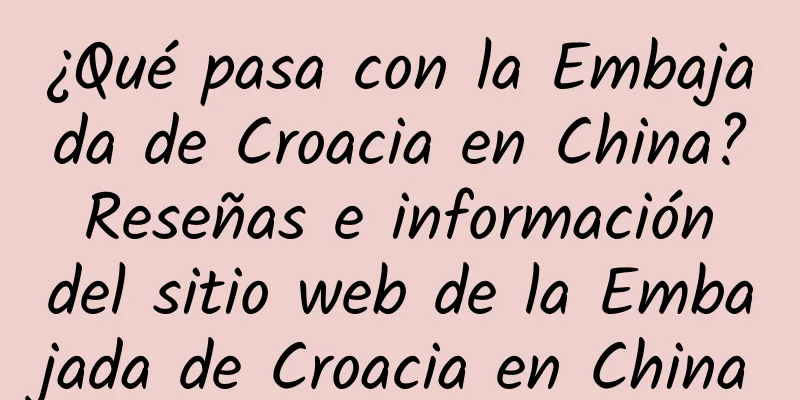 ¿Qué pasa con la Embajada de Croacia en China? Reseñas e información del sitio web de la Embajada de Croacia en China