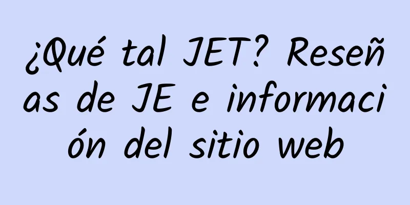 ¿Qué tal JET? Reseñas de JE e información del sitio web