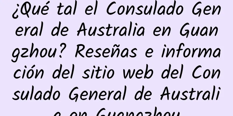 ¿Qué tal el Consulado General de Australia en Guangzhou? Reseñas e información del sitio web del Consulado General de Australia en Guangzhou