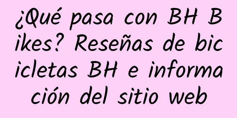 ¿Qué pasa con BH Bikes? Reseñas de bicicletas BH e información del sitio web