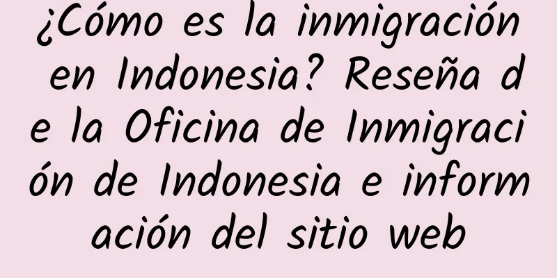 ¿Cómo es la inmigración en Indonesia? Reseña de la Oficina de Inmigración de Indonesia e información del sitio web