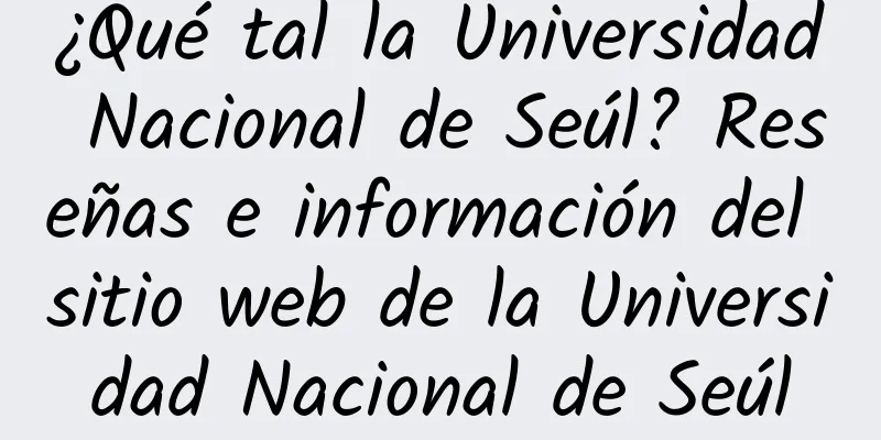 ¿Qué tal la Universidad Nacional de Seúl? Reseñas e información del sitio web de la Universidad Nacional de Seúl