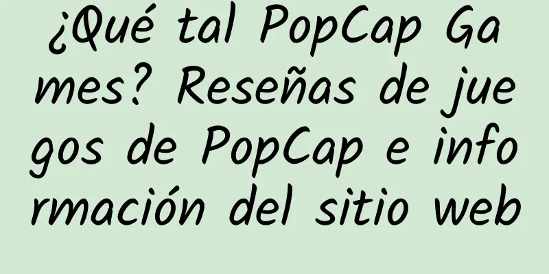 ¿Qué tal PopCap Games? Reseñas de juegos de PopCap e información del sitio web