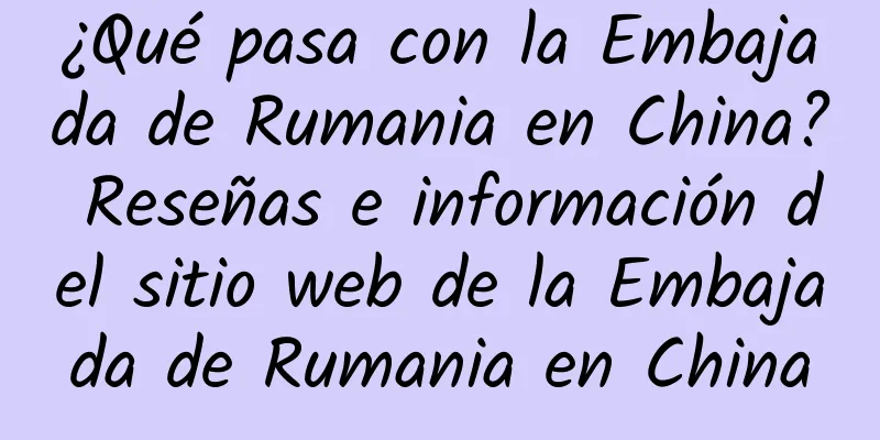 ¿Qué pasa con la Embajada de Rumania en China? Reseñas e información del sitio web de la Embajada de Rumania en China