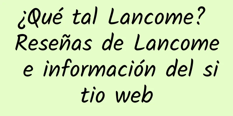 ¿Qué tal Lancome? Reseñas de Lancome e información del sitio web
