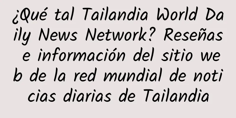 ¿Qué tal Tailandia World Daily News Network? Reseñas e información del sitio web de la red mundial de noticias diarias de Tailandia