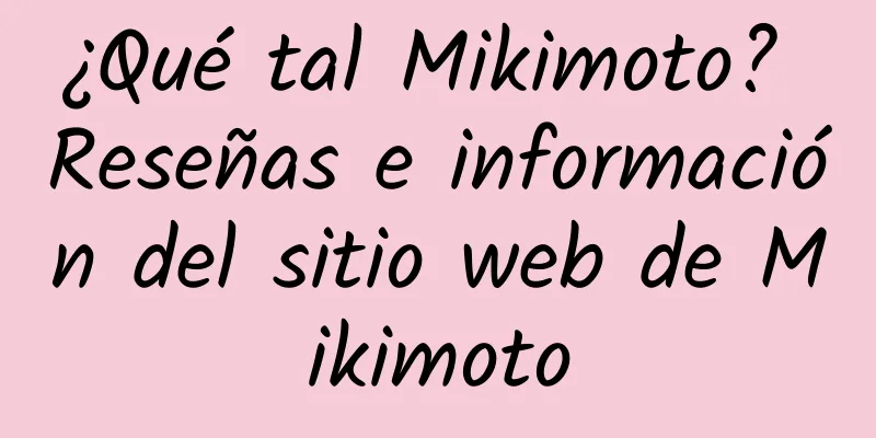 ¿Qué tal Mikimoto? Reseñas e información del sitio web de Mikimoto