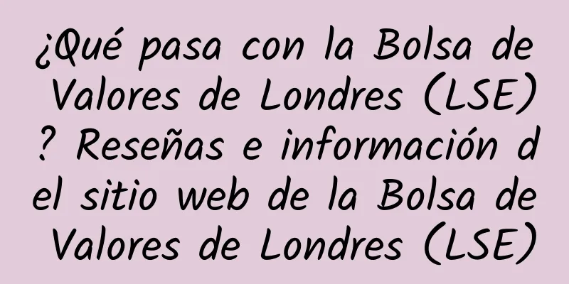 ¿Qué pasa con la Bolsa de Valores de Londres (LSE)? Reseñas e información del sitio web de la Bolsa de Valores de Londres (LSE)