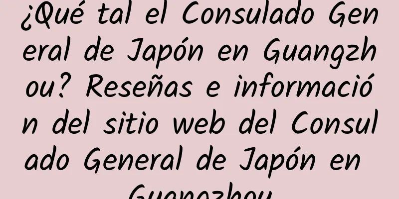 ¿Qué tal el Consulado General de Japón en Guangzhou? Reseñas e información del sitio web del Consulado General de Japón en Guangzhou