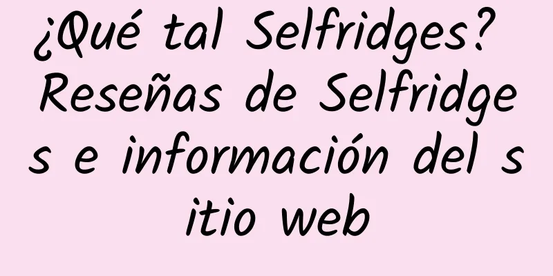 ¿Qué tal Selfridges? Reseñas de Selfridges e información del sitio web