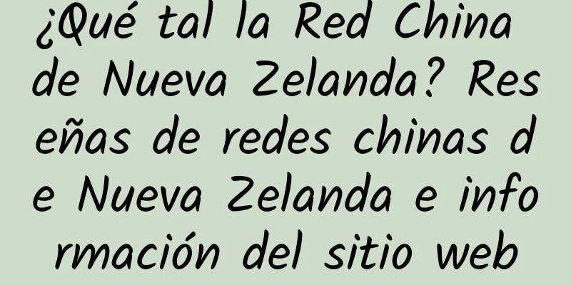 ¿Qué tal la Red China de Nueva Zelanda? Reseñas de redes chinas de Nueva Zelanda e información del sitio web