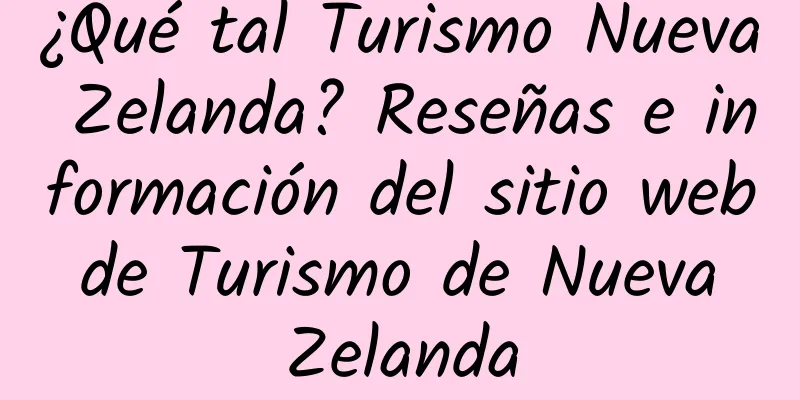 ¿Qué tal Turismo Nueva Zelanda? Reseñas e información del sitio web de Turismo de Nueva Zelanda