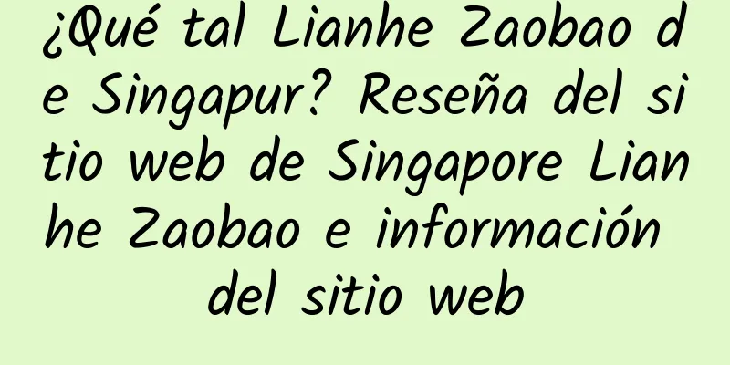 ¿Qué tal Lianhe Zaobao de Singapur? Reseña del sitio web de Singapore Lianhe Zaobao e información del sitio web